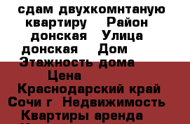 сдам двухкомнтаную квартиру  › Район ­ донская › Улица ­ донская  › Дом ­ 52 › Этажность дома ­ 5 › Цена ­ 22 000 - Краснодарский край, Сочи г. Недвижимость » Квартиры аренда   . Краснодарский край,Сочи г.